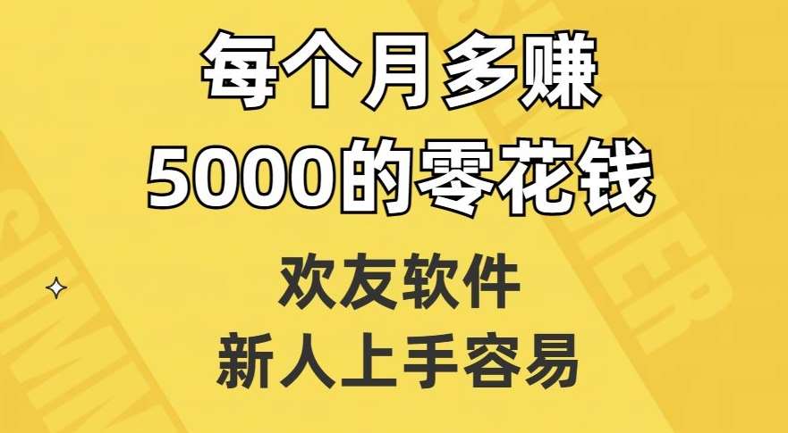 欢友软件，新人上手容易，每个月多赚5000的零花钱【揭秘】-宇文网创