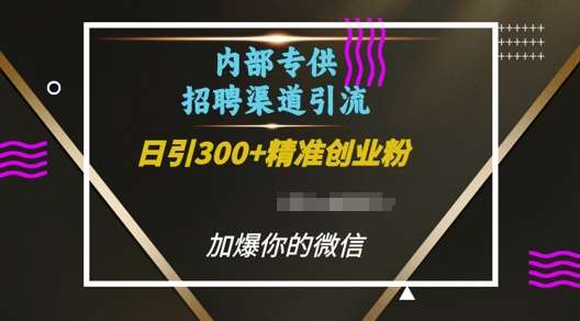 内部招聘渠道日引流300+创业粉，加爆你的微信【揭秘】-宇文网创