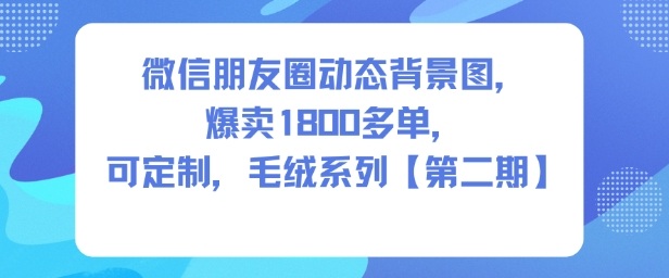 微信朋友圈动态背景图，爆卖1800多单，可定制，毛绒系列【第二期】-宇文网创