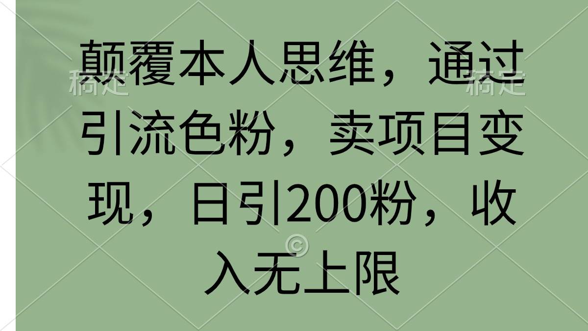 （9523期）颠覆本人思维，通过引流色粉，卖项目变现，日引200粉，收入无上限-宇文网创
