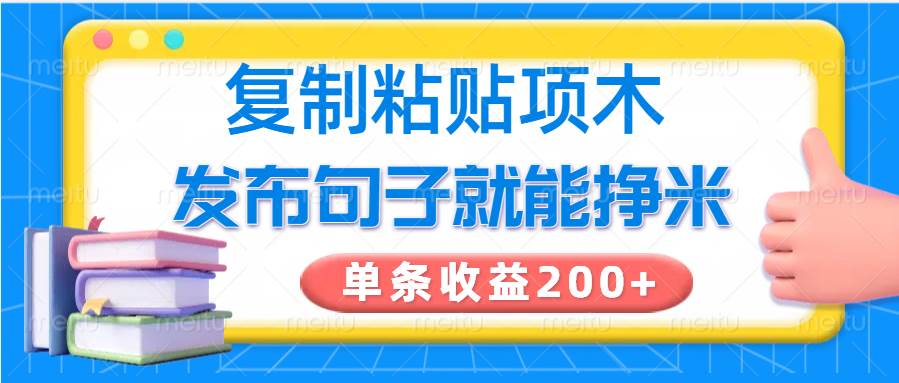 复制粘贴小项目，发布句子就能赚米，单条收益200+-宇文网创