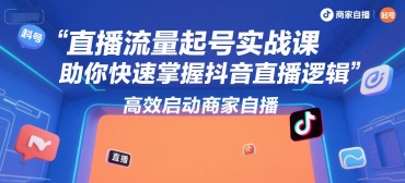 直播流量起号实战课，助你快速掌握抖音直播逻辑，高效启动商家自播-宇文网创