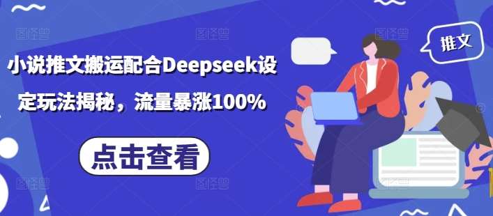 小说推文搬运配合Deepseek设定玩法揭秘，流量暴涨100%-宇文网创