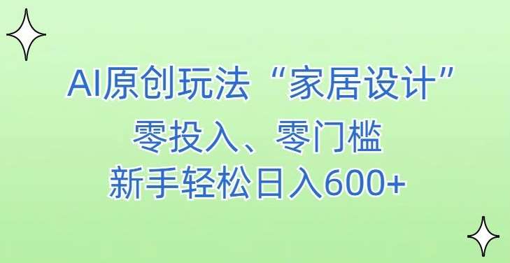 AI家居设计，简单好上手，新手小白什么也不会的，都可以轻松日入500+【揭秘】-宇文网创