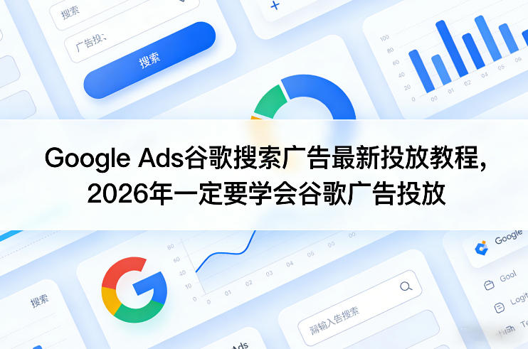 Google Ads谷歌搜索广告最新投放教程,2026年一定要学会谷歌广告投放-宇文网创