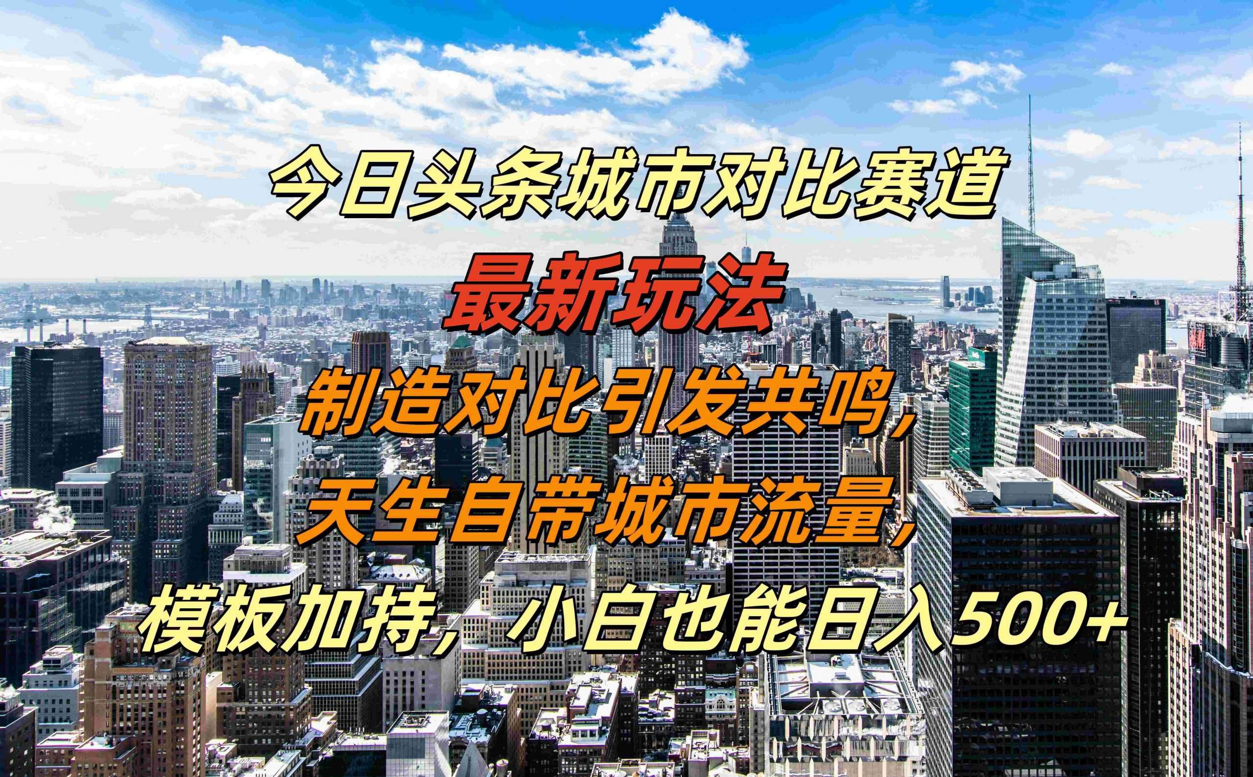 今日头条城市对比赛道最新玩法，制造对比引发共鸣，天生自带城市流量，小白也能日入500+【揭秘】-宇文网创