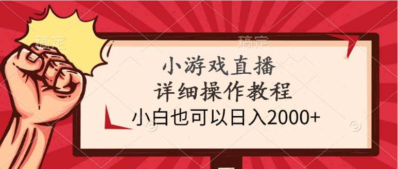 （9640期）小游戏直播详细操作教程，小白也可以日入2000+-宇文网创