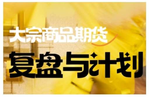 倍增计划·大宗商品期货复盘与计划,掌握在复杂多变的市场中做出明智的交易决策-宇文网创