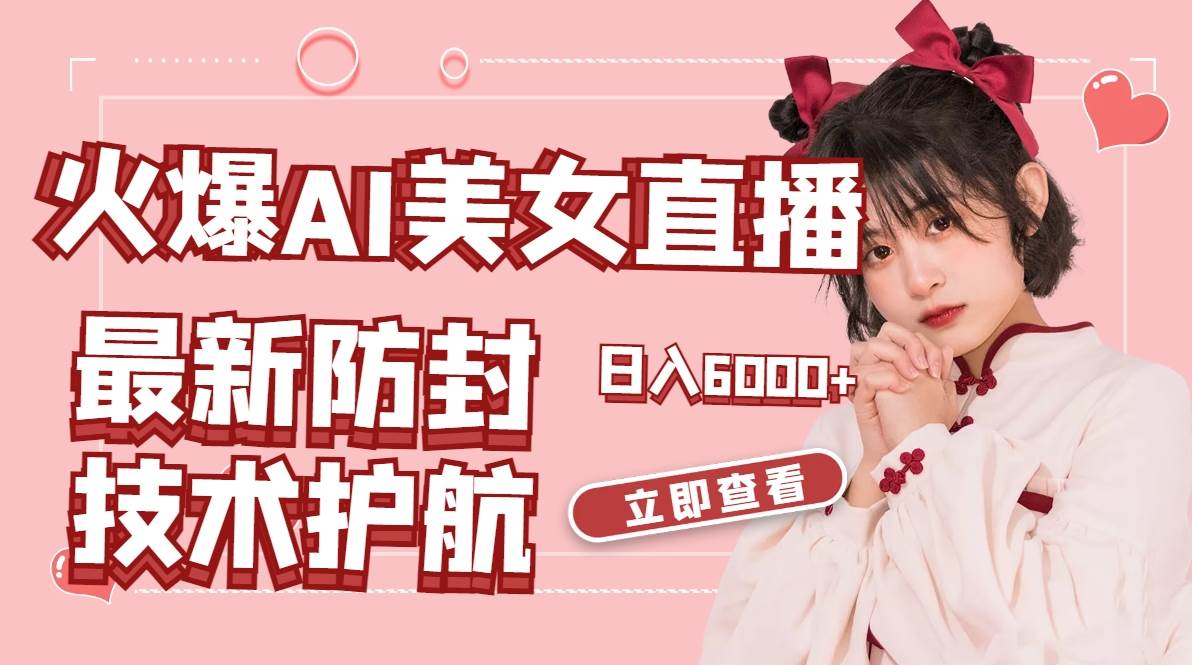 （8828期）火爆AI美女舞蹈直播，最新防封技术保驾护航，礼物收到手软，日入6000+-宇文网创