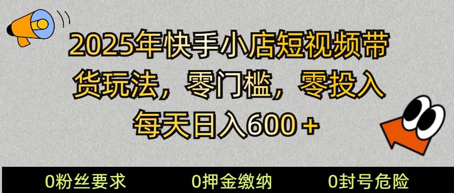 2025快手小店短视频带货模式，零投入，零门槛，每天日入600＋-宇文网创