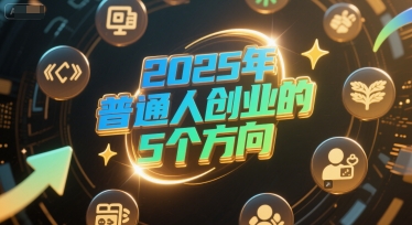 付费文章：2025年普通人创业的5个方向-宇文网创