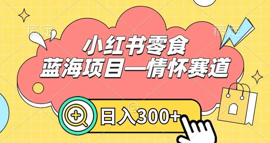 小红书零食蓝海项目—情怀赛道，0门槛，日入300+【揭秘】-宇文网创
