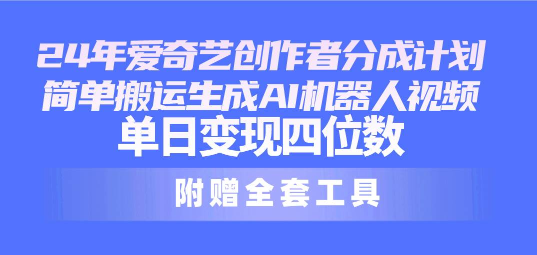 （10308期）24最新爱奇艺创作者分成计划，简单搬运生成AI机器人视频，单日变现四位数-宇文网创