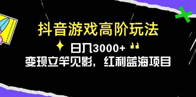 （10620期）抖音游戏高阶玩法，日入3000+，变现立竿见影，红利蓝海项目-宇文网创