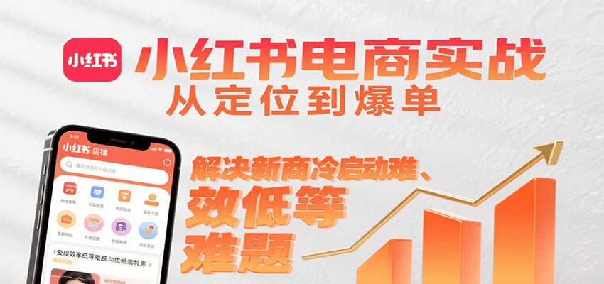 小红书电商实战，从定位到爆单解决新商冷启动难、变现效率低等难题-宇文网创