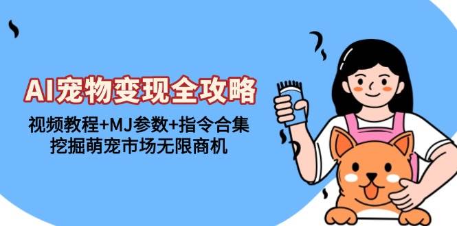（13395期）AI宠物变现全攻略：视频教程+MJ参数+指令合集，挖掘萌宠市场无限商机-宇文网创