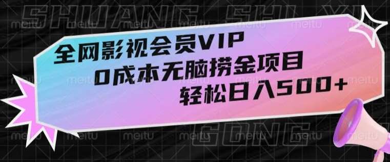 全网影视会员VIP，很老却常青的0成本无脑捞金项目，轻松日入500+【揭秘】-宇文网创