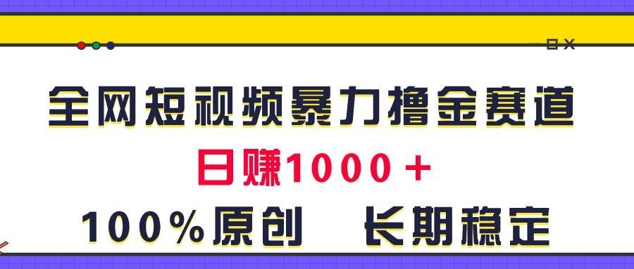 （11341期）全网短视频暴力撸金赛道，日入1000＋！原创玩法，长期稳定-宇文网创