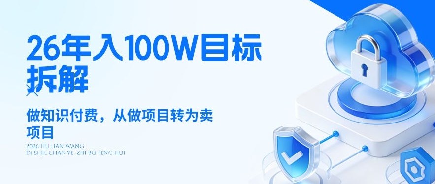 26年年入100W目标拆解：做知识付费，从做项目转为卖项目【揭秘】-宇文网创
