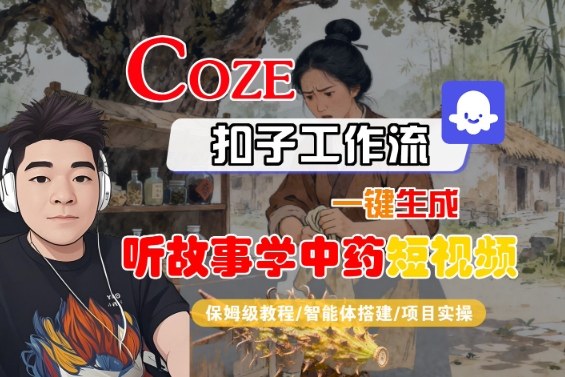 Coze扣子智能体工作流一键生成“听故事学中药“短视频，全流程保姆级教学-宇文网创