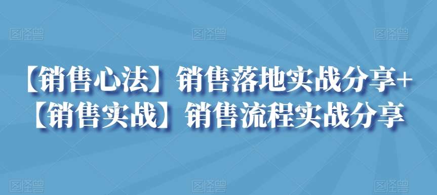 【销售心法】销售落地实战分享+【销售实战】销售流程实战分享-宇文网创