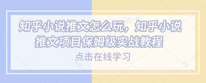 知乎小说推文怎么玩，知乎小说推文项目保姆级实战教程-宇文网创