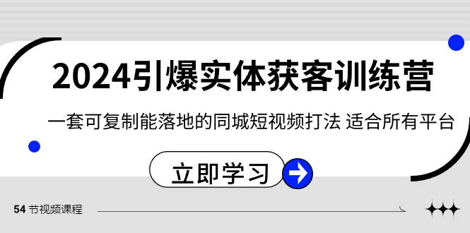 （8664期）2024·引爆实体获客训练营 一套可复制能落地的同城短视频打法 适合所有平台-宇文网创