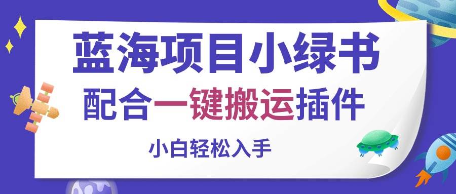 （10841期）蓝海项目小绿书，配合一键搬运插件，小白轻松入手-宇文网创