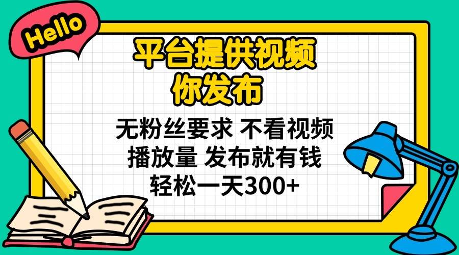 （14171期）平台提供视频 你发布 无粉丝要求 不看视频播放量 发布就有钱 轻松一天300+-宇文网创