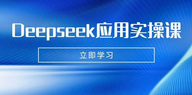 Deepseek应用实操课：AI制作数字妈妈、写真、短视频，辅导作业，PPT制作等-宇文网创
