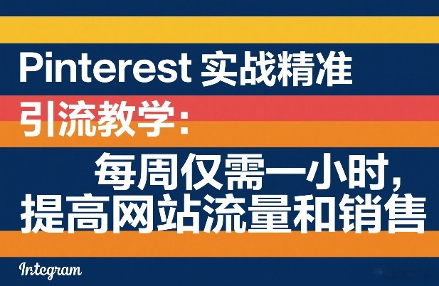 Pinterest实战精准引流教学：每周仅需一小时，提高网站流量和销售-宇文网创