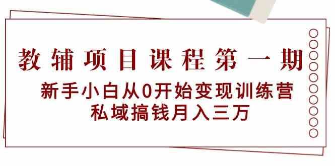 教辅项目课程第一期：新手小白从0开始变现训练营 私域搞钱月入三万-宇文网创