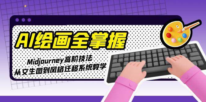 AI绘画全掌握：Midjourney高阶技法，从文生图到风格迁移系统教学-宇文网创