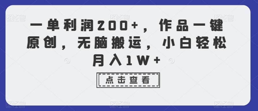 一单利润200+，作品一键原创，无脑搬运，小白轻松月入1W+【揭秘】-宇文网创
