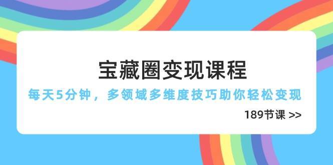 宝藏圈变现课程，每天5分钟，多领域多维度技巧助你轻松变现（189节）-宇文网创