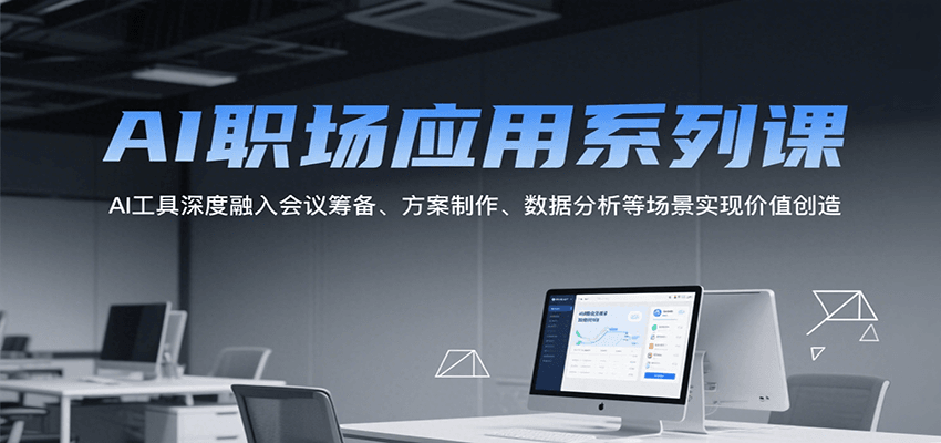 AI职场应用系列课，AI工具深度融入会议筹备、方案制作、数据分析等场景实现价值创造-宇文网创