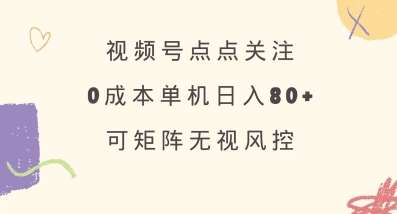 视频号点点关注，0成本单号80+，可矩阵，绿色正规，长期稳定【揭秘】-宇文网创
