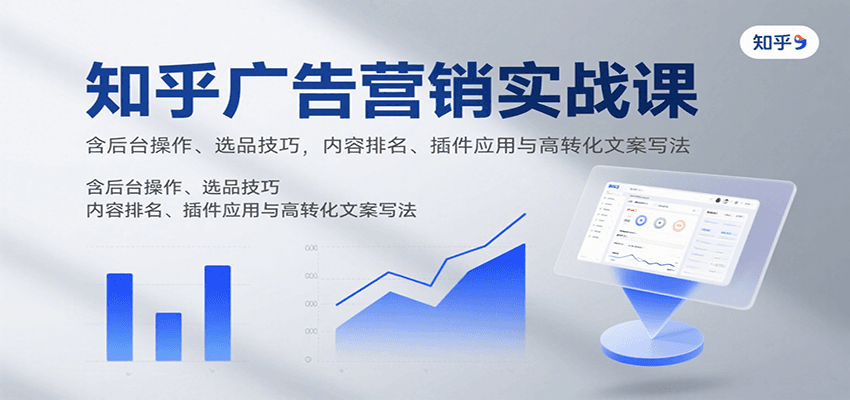 知乎广告营销实战课，含后台操作、选品技巧，内容排名、插件应用与高转化文案写法-宇文网创