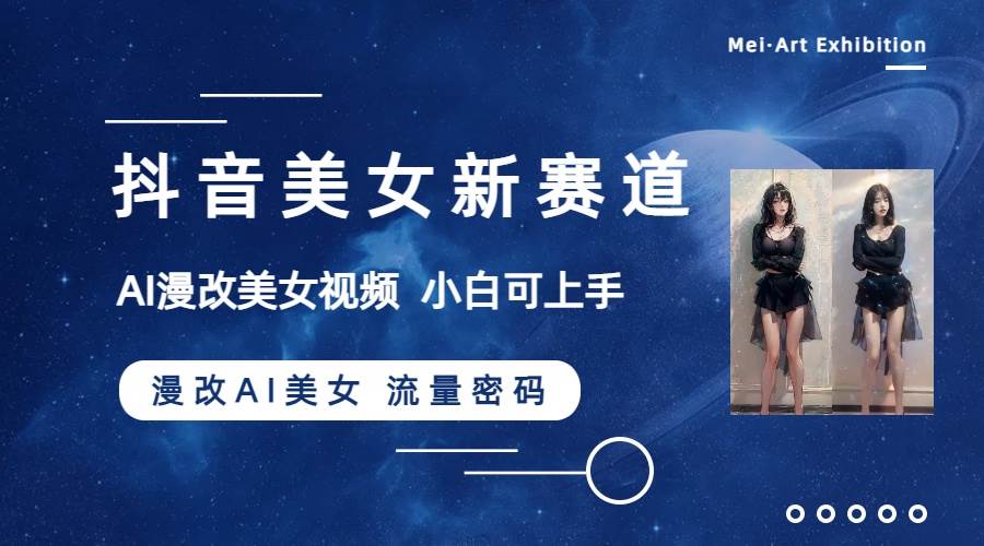 （8141期）抖音美女新赛道-漫改AI美女流量密码，5分钟制作视频，新手一周涨万粉-宇文网创