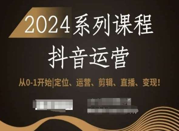 2024抖音运营全套系列课程，从0-1开始，定位、运营、剪辑、直播、变现！-宇文网创