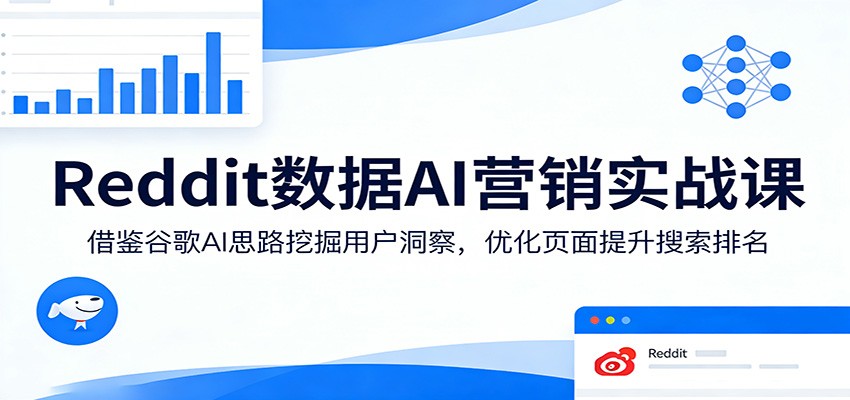 Reddit数据AI营销实战课：借鉴谷歌AI思路挖掘用户洞察，优化页面提升搜索排名-宇文网创