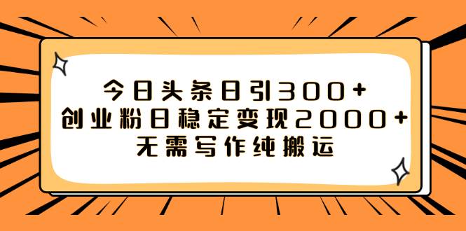 （7763期）今日头条日引300+创业粉日稳定变现2000+无需写作纯搬运-宇文网创