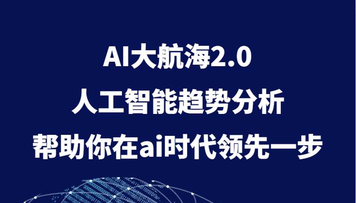 AI大航海2.0，人工智能趋势分析，帮助你在ai时代领先一步-宇文网创