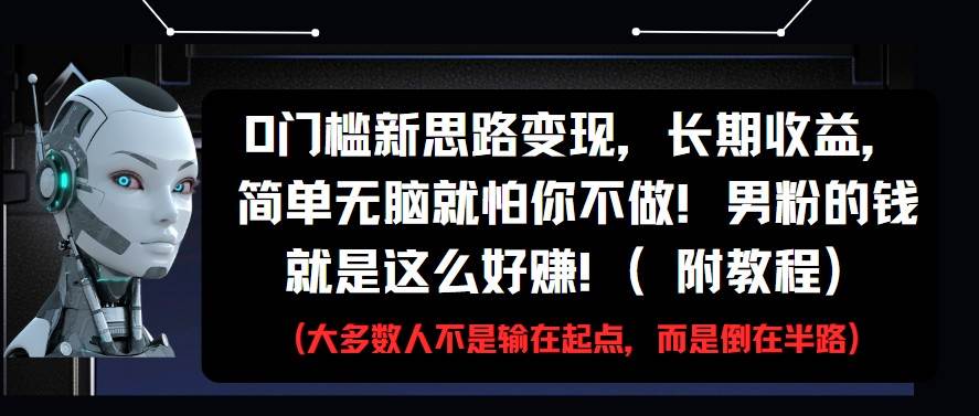 0门槛新思路变现，长期收益，简单无脑就怕你不做!男粉的钱就是这么好赚!(附教程)-宇文网创