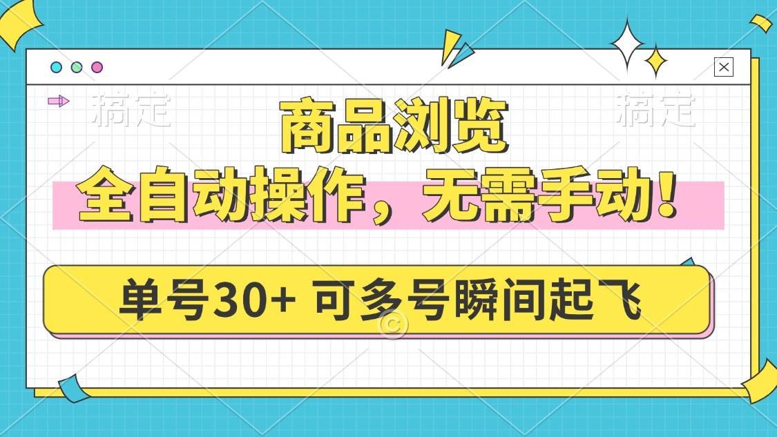 (14131期)商品浏览,全自动操作,无需手动,单号一天30+,多号矩阵,瞬间起飞-宇文网创