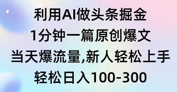 （9307期）利用AI做头条掘金，1分钟一篇原创爆文，当天爆流量，新人轻松上手-宇文网创
