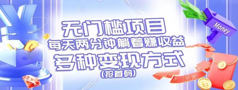 无门槛项目，每天花两分钟躺着收益，多种收益方式（抢首码）-宇文网创