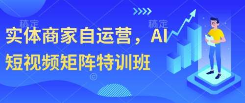 实体商家自运营，AI短视频矩阵特训班-宇文网创