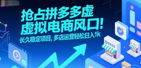 抢占拼多多虚拟电商风口：长久稳定项目，多店运营轻松日入1k-宇文网创