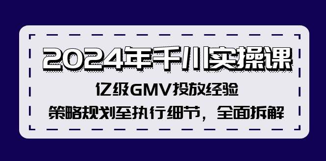 （12189期）2024年千川实操课，亿级GMV投放经验，策略规划至执行细节，全面拆解-宇文网创